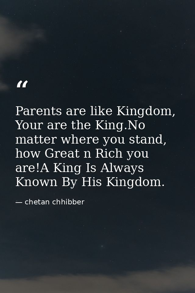 Parents are like Kingdom, Your are the King.No matter where you stand, how Great n Rich you are!A King Is Always Known B — chetan chhibber