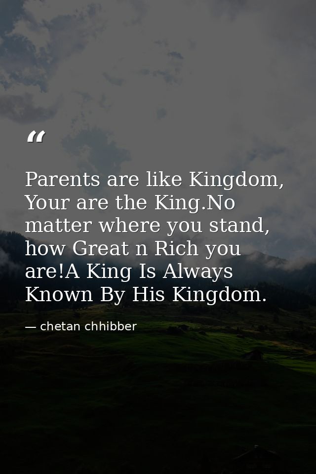 Parents are like Kingdom, Your are the King.No matter where you stand, how Great n Rich you are!A King Is Always Known B — chetan chhibber
