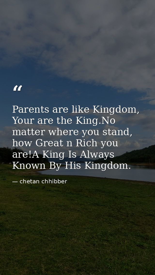 Parents are like Kingdom, Your are the King.No matter where you stand, how Great n Rich you are!A King Is Always Known B — chetan chhibber