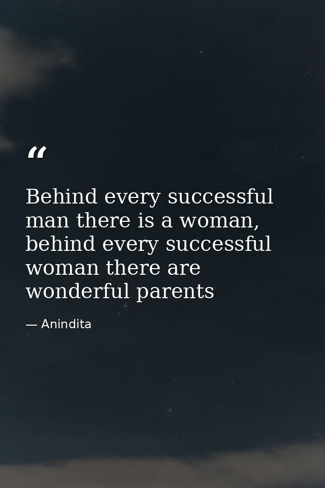 Behind every successful man there is a woman, behind every successful woman there are wonderful parents — Anindita