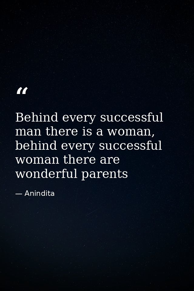 Behind every successful man there is a woman, behind every successful woman there are wonderful parents — Anindita