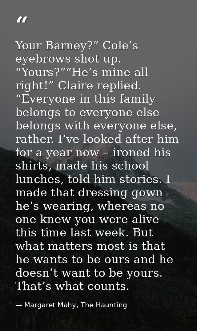 Your Barney?” Cole’s eyebrows shot up. “Yours?”“He’s mine all right!” Claire replied. “Everyone in this family belongs t — Margaret Mahy, The Haunting