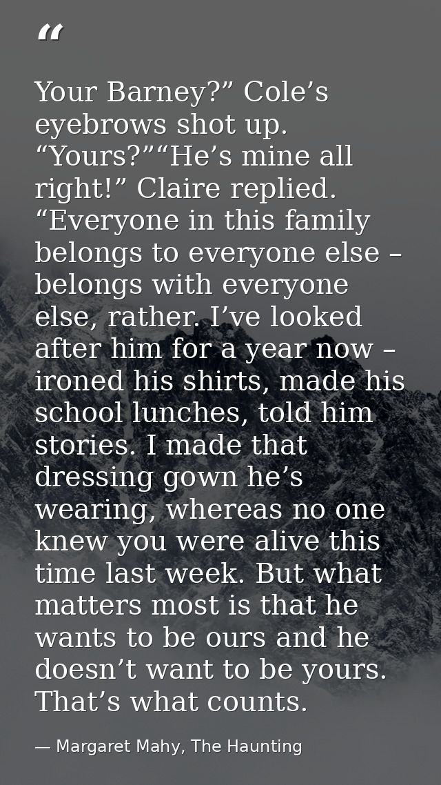 Your Barney?” Cole’s eyebrows shot up. “Yours?”“He’s mine all right!” Claire replied. “Everyone in this family belongs t — Margaret Mahy, The Haunting