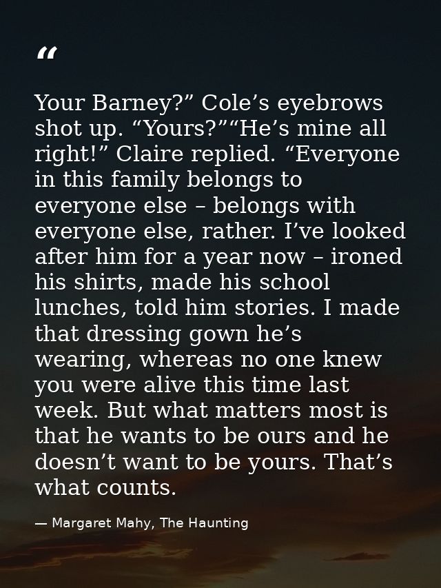 Your Barney?” Cole’s eyebrows shot up. “Yours?”“He’s mine all right!” Claire replied. “Everyone in this family belongs t — Margaret Mahy, The Haunting