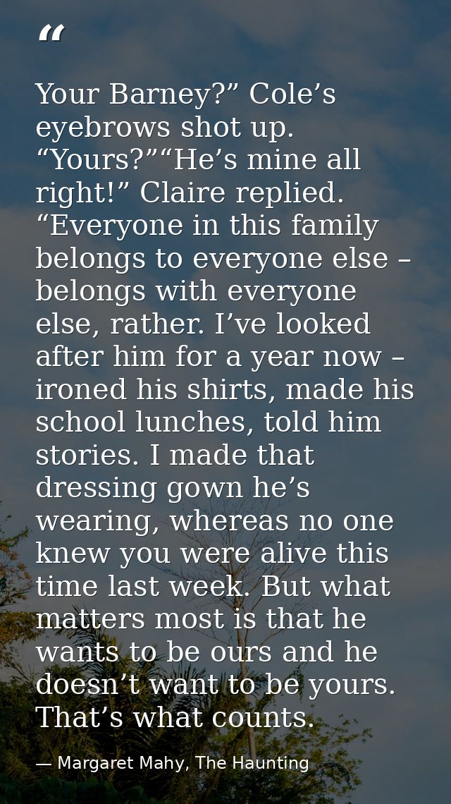 Your Barney?” Cole’s eyebrows shot up. “Yours?”“He’s mine all right!” Claire replied. “Everyone in this family belongs t — Margaret Mahy, The Haunting