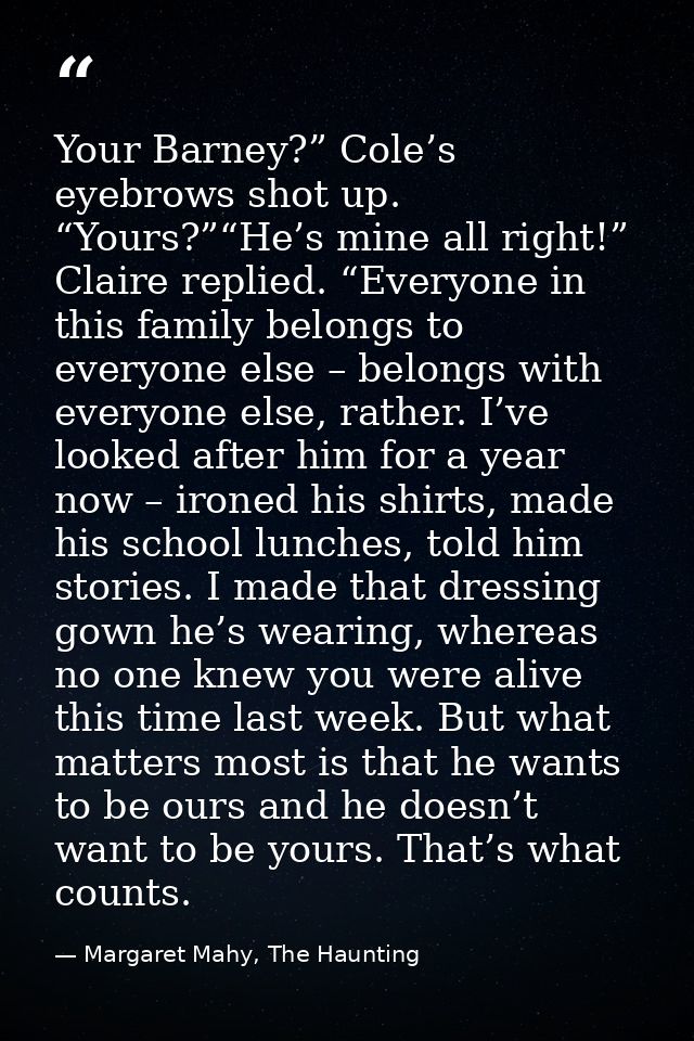 Your Barney?” Cole’s eyebrows shot up. “Yours?”“He’s mine all right!” Claire replied. “Everyone in this family belongs t — Margaret Mahy, The Haunting