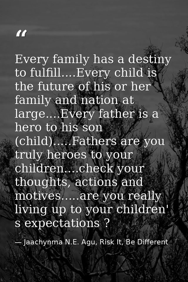 Every family has a destiny to fulfill....Every child is the future of his or her family and nation at large....Every fat — Jaachynma N.E. Agu, Risk It, Be Different