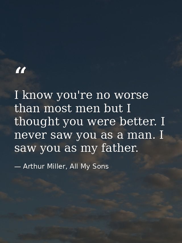 I know you're no worse than most men but I thought you were better. I never saw you as a man. I saw you as my father. — Arthur Miller, All My Sons