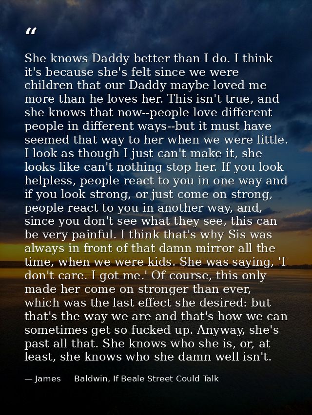 She knows Daddy better than I do. I think it's because she's felt since we were children that our Daddy maybe loved me m — James     Baldwin, If Beale Street Could Talk