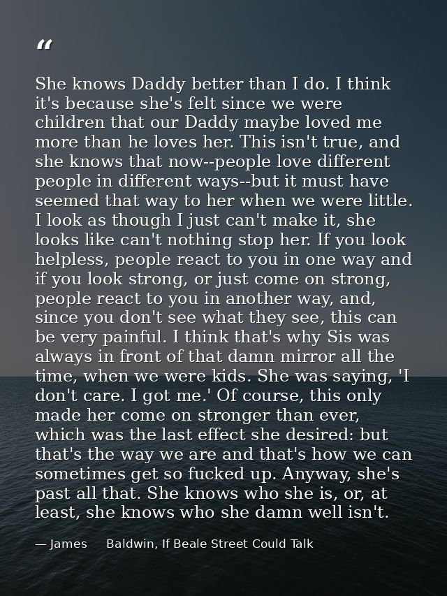 She knows Daddy better than I do. I think it's because she's felt since we were children that our Daddy maybe loved me m — James     Baldwin, If Beale Street Could Talk
