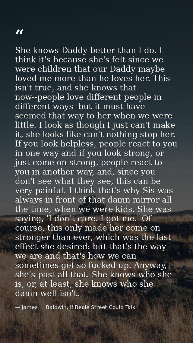 She knows Daddy better than I do. I think it's because she's felt since we were children that our Daddy maybe loved me m — James     Baldwin, If Beale Street Could Talk