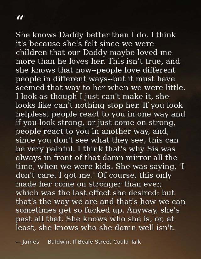 She knows Daddy better than I do. I think it's because she's felt since we were children that our Daddy maybe loved me m — James     Baldwin, If Beale Street Could Talk