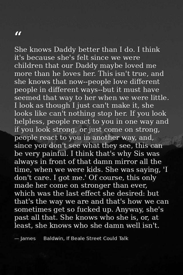 She knows Daddy better than I do. I think it's because she's felt since we were children that our Daddy maybe loved me m — James     Baldwin, If Beale Street Could Talk