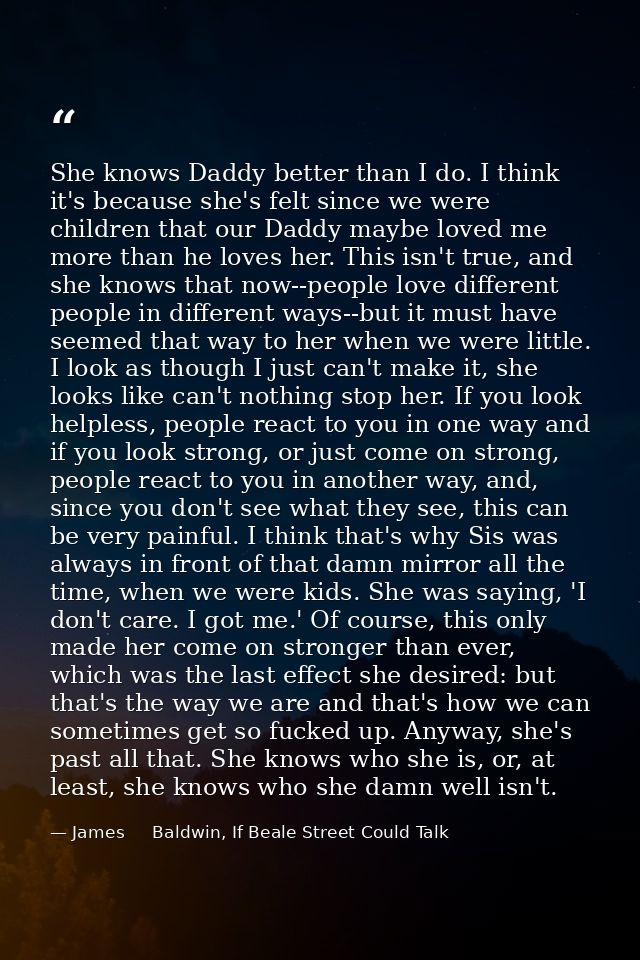 She knows Daddy better than I do. I think it's because she's felt since we were children that our Daddy maybe loved me m — James     Baldwin, If Beale Street Could Talk