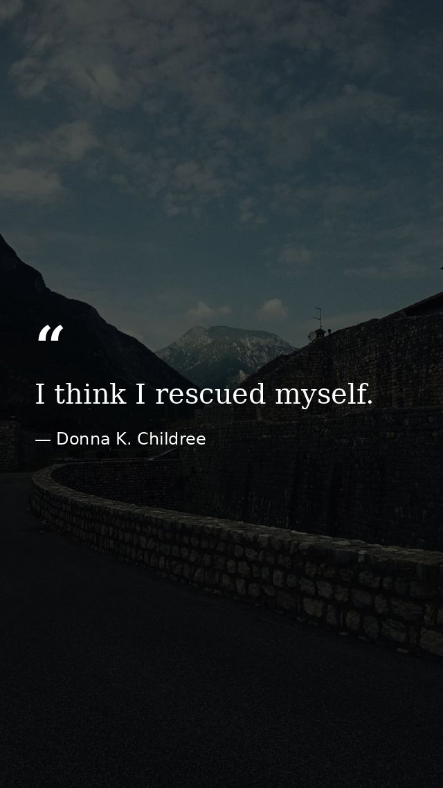 I think I rescued myself. — Donna K. Childree