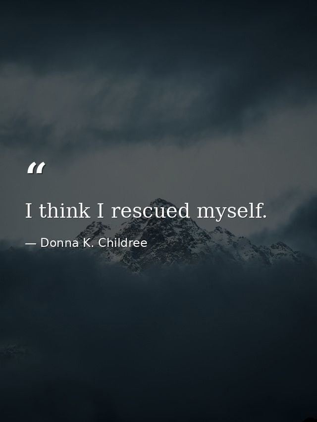 I think I rescued myself. — Donna K. Childree
