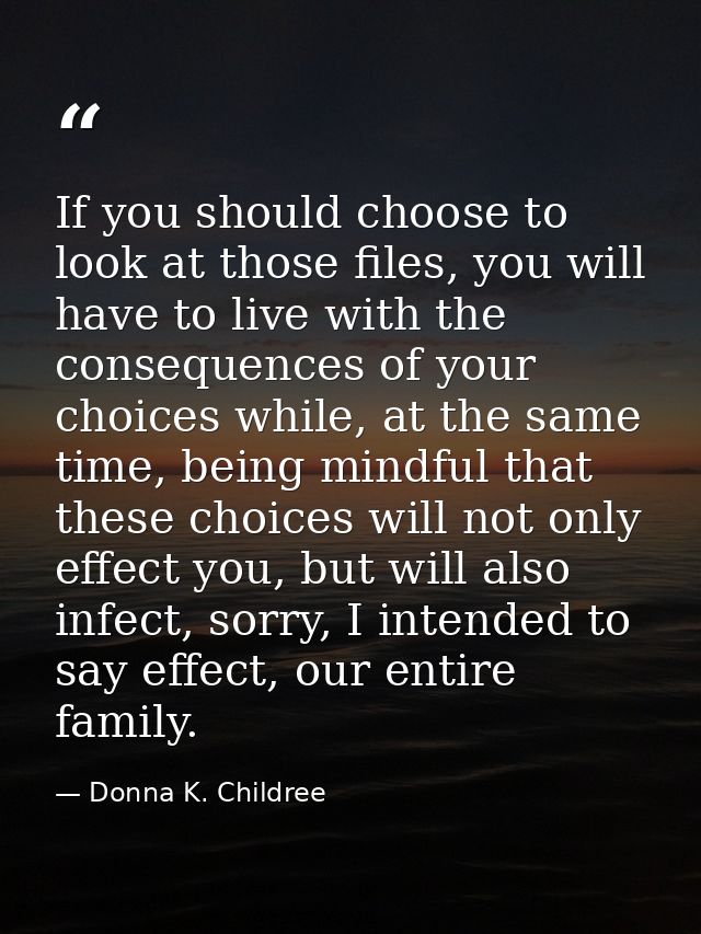 If you should choose to look at those files, you will have to live with the consequences of your choices while, at the s — Donna K. Childree