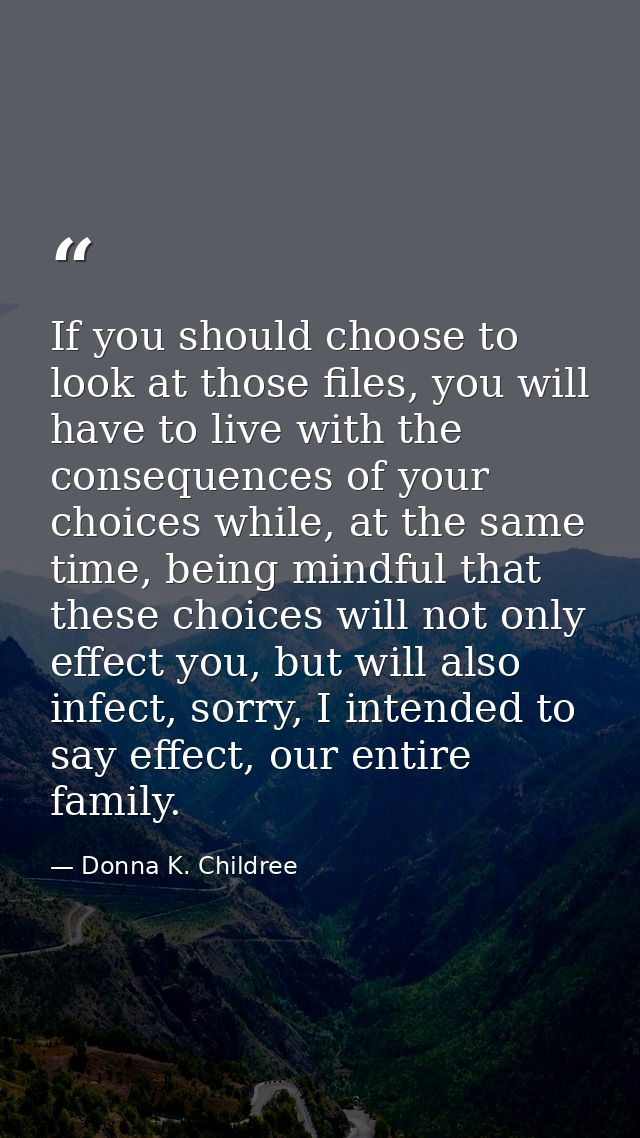 If you should choose to look at those files, you will have to live with the consequences of your choices while, at the s — Donna K. Childree