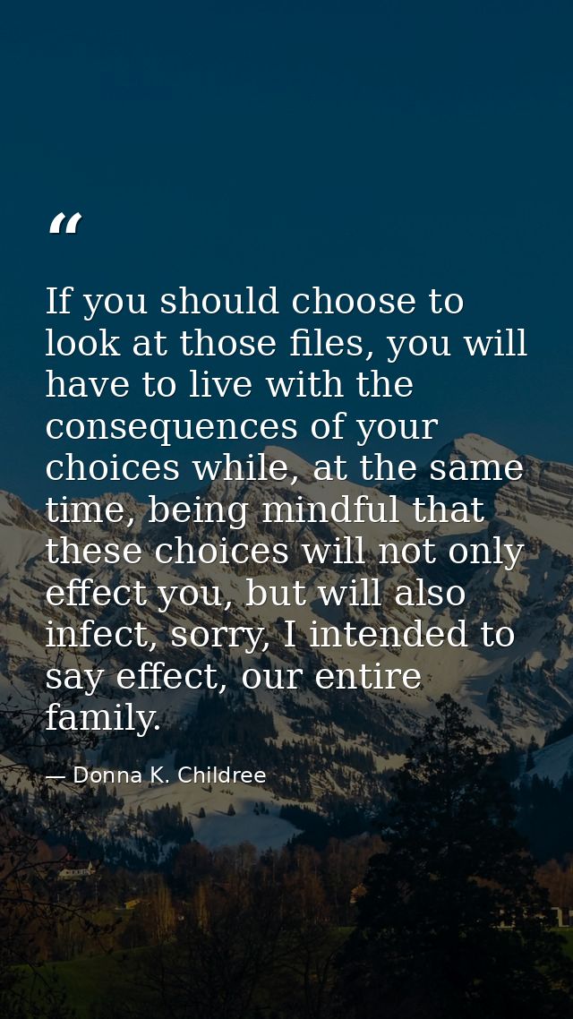 If you should choose to look at those files, you will have to live with the consequences of your choices while, at the s — Donna K. Childree