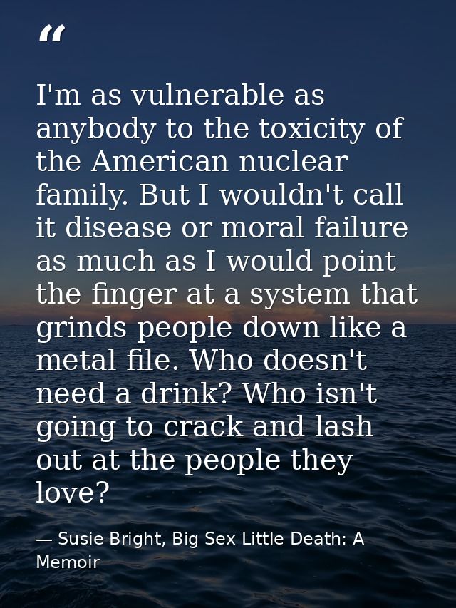 I'm as vulnerable as anybody to the toxicity of the American nuclear family. But I wouldn't call it disease or moral fai — Susie Bright, Big Sex Little Death: A Memoir