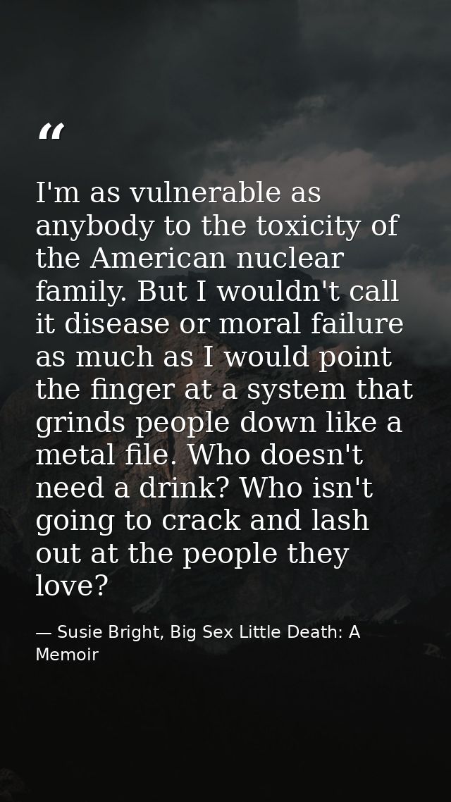 I'm as vulnerable as anybody to the toxicity of the American nuclear family. But I wouldn't call it disease or moral fai — Susie Bright, Big Sex Little Death: A Memoir