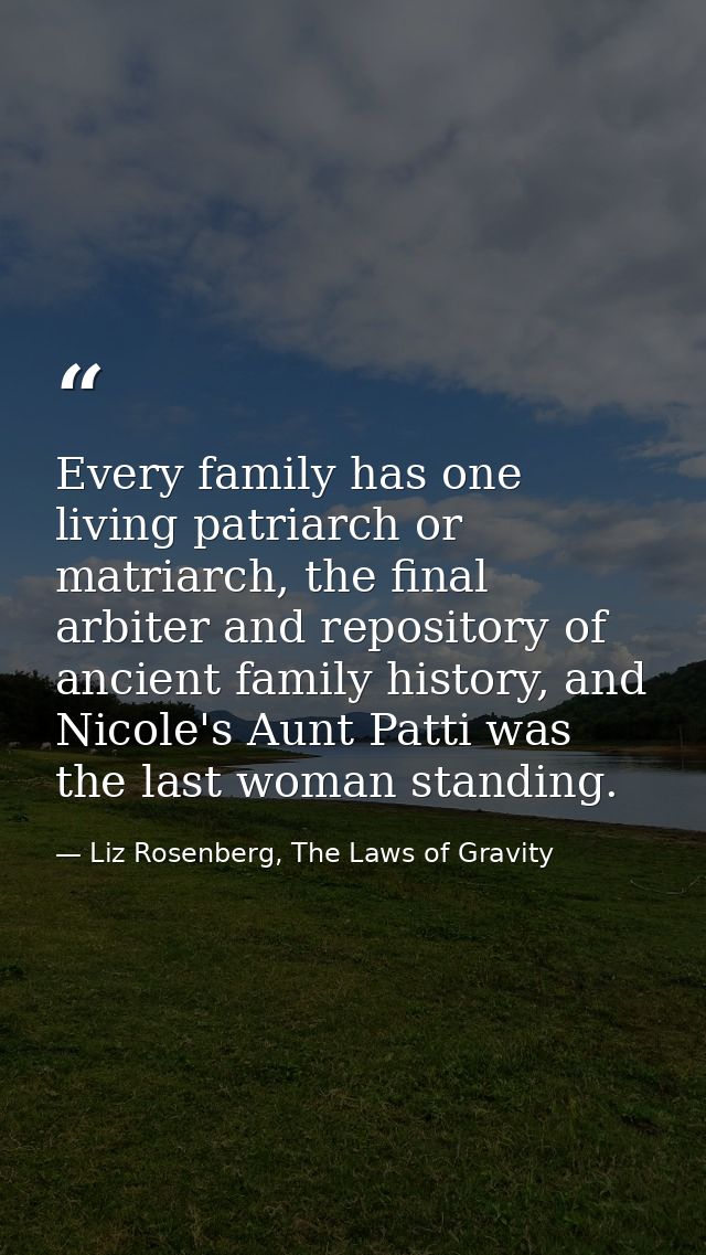 Every family has one living patriarch or matriarch, the final arbiter and repository of ancient family history, and Nico — Liz Rosenberg, The Laws of Gravity