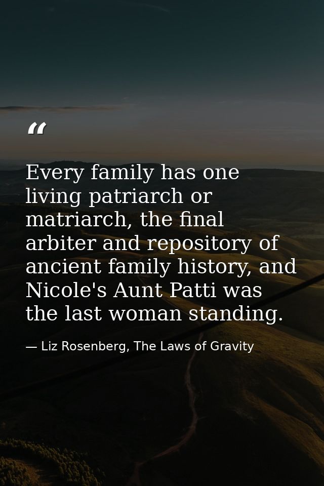 Every family has one living patriarch or matriarch, the final arbiter and repository of ancient family history, and Nico — Liz Rosenberg, The Laws of Gravity