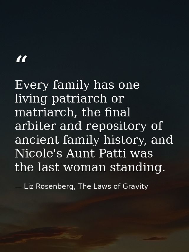Every family has one living patriarch or matriarch, the final arbiter and repository of ancient family history, and Nico — Liz Rosenberg, The Laws of Gravity
