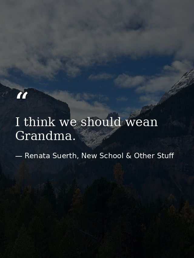 I think we should wean Grandma. — Renata Suerth, New School & Other Stuff