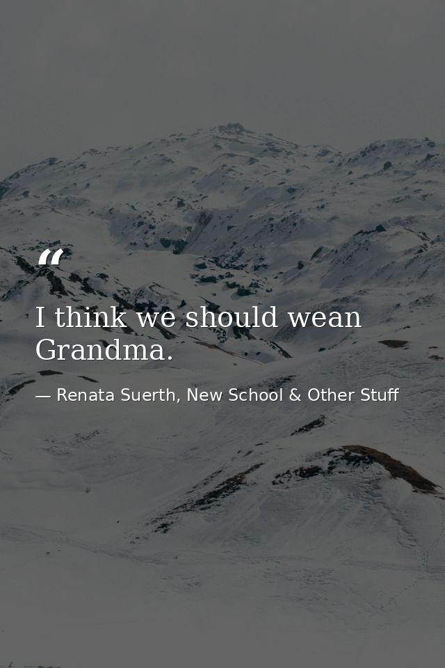 I think we should wean Grandma. — Renata Suerth, New School & Other Stuff