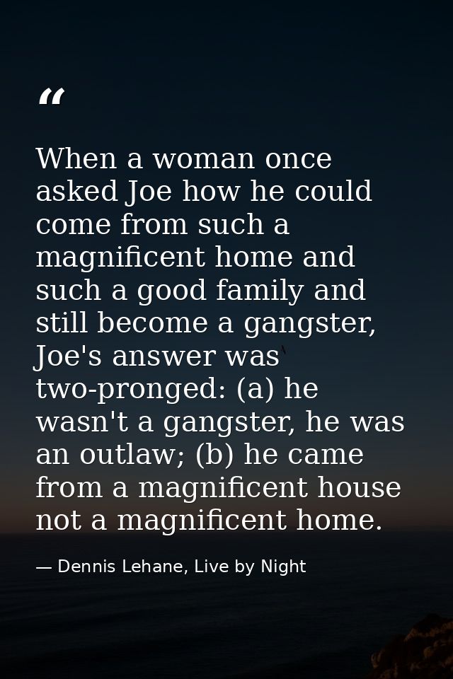 When a woman once asked Joe how he could come from such a magnificent home and such a good family and still become a gan — Dennis Lehane, Live by Night