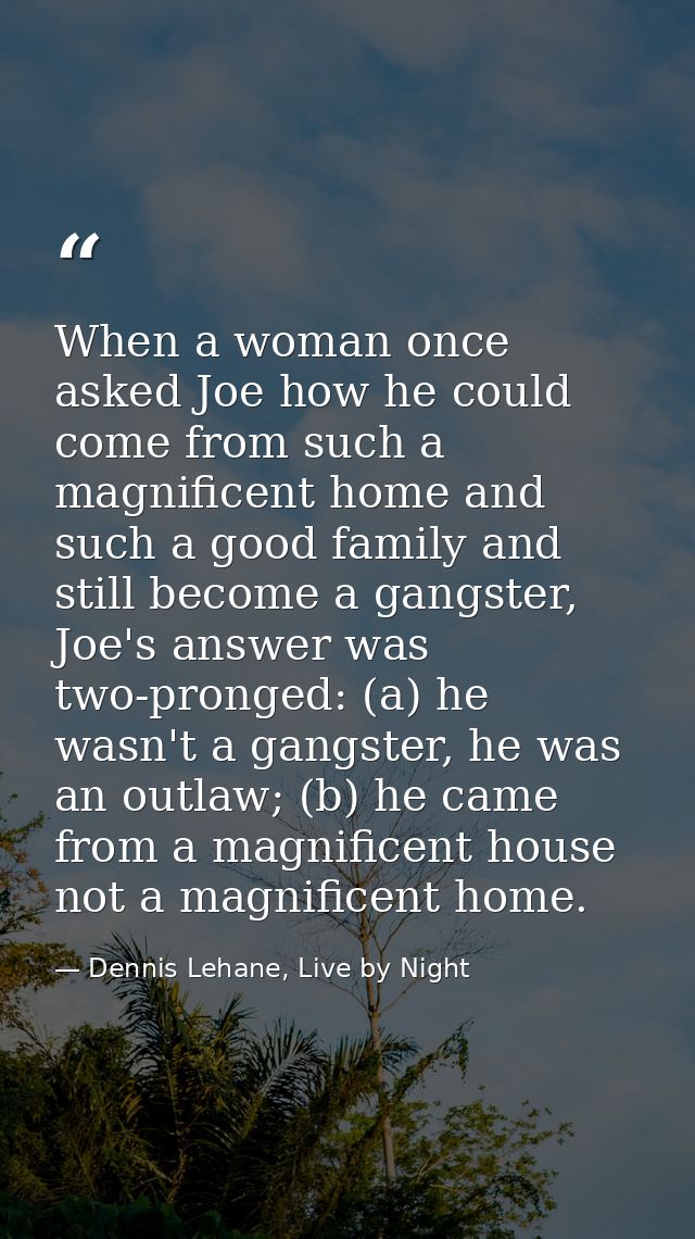 When a woman once asked Joe how he could come from such a magnificent home and such a good family and still become a gan — Dennis Lehane, Live by Night