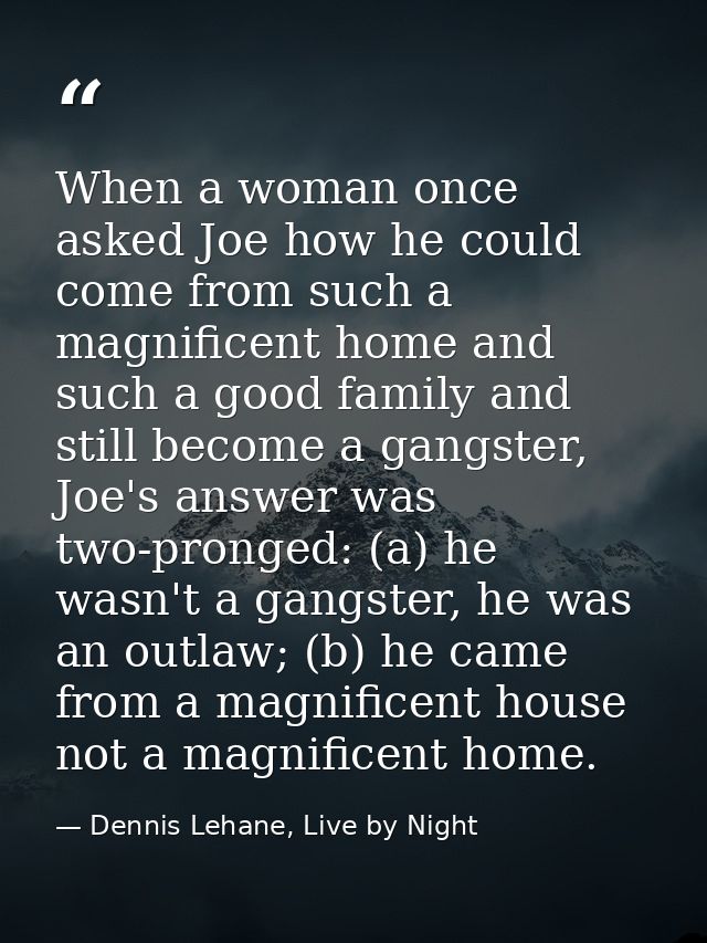 When a woman once asked Joe how he could come from such a magnificent home and such a good family and still become a gan — Dennis Lehane, Live by Night