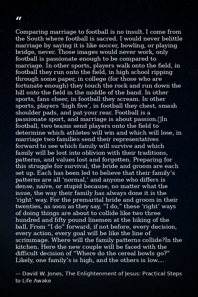 Comparing marriage to football is no insult. I come from the South where football is sacred. I would never belittle marr — David W. Jones, The Enlightenment of Jesus: Practical Steps to Life Awake