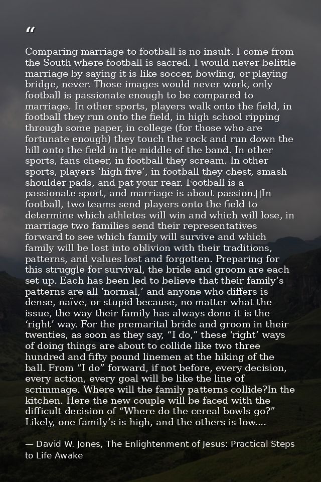 Comparing marriage to football is no insult. I come from the South where football is sacred. I would never belittle marr — David W. Jones, The Enlightenment of Jesus: Practical Steps to Life Awake