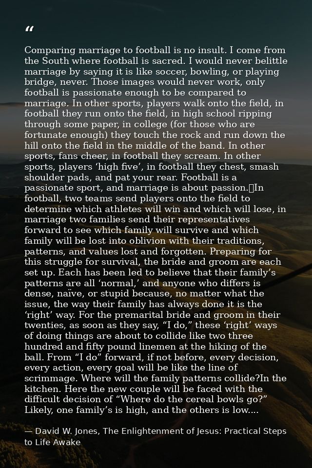 Comparing marriage to football is no insult. I come from the South where football is sacred. I would never belittle marr — David W. Jones, The Enlightenment of Jesus: Practical Steps to Life Awake