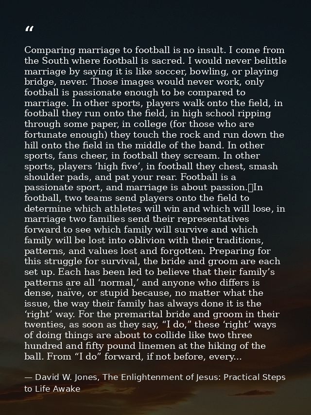 Comparing marriage to football is no insult. I come from the South where football is sacred. I would never belittle marr — David W. Jones, The Enlightenment of Jesus: Practical Steps to Life Awake
