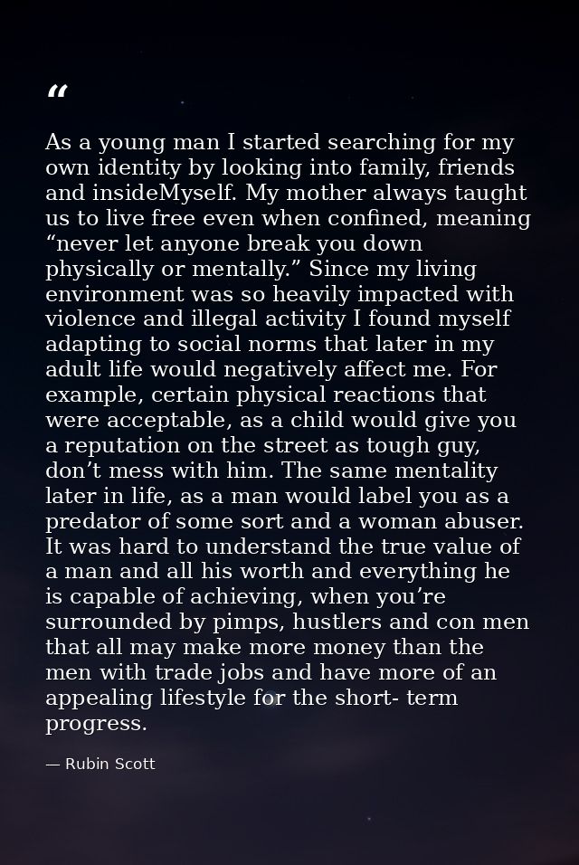 As a young man I started searching for my own identity by looking into family, friends and insideMyself. My mother alway — Rubin Scott