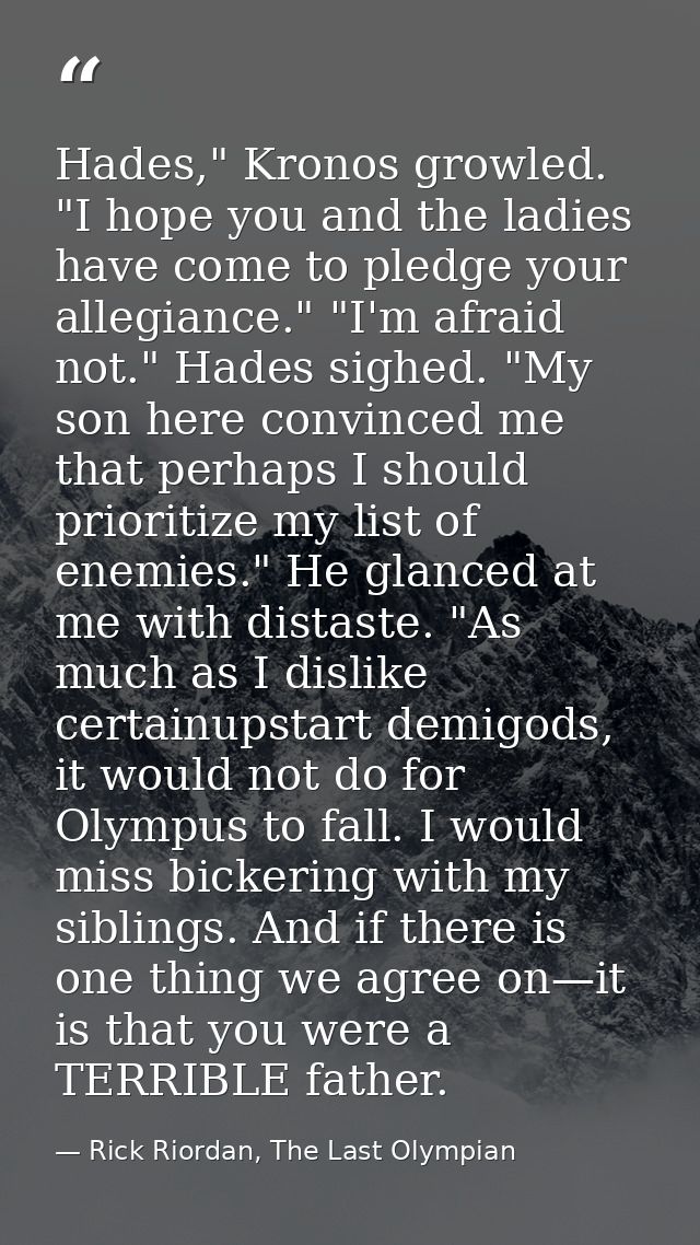 Hades," Kronos growled. "I hope you and the ladies have come to pledge your allegiance." "I'm afraid not." Hades sighed. — Rick Riordan, The Last Olympian
