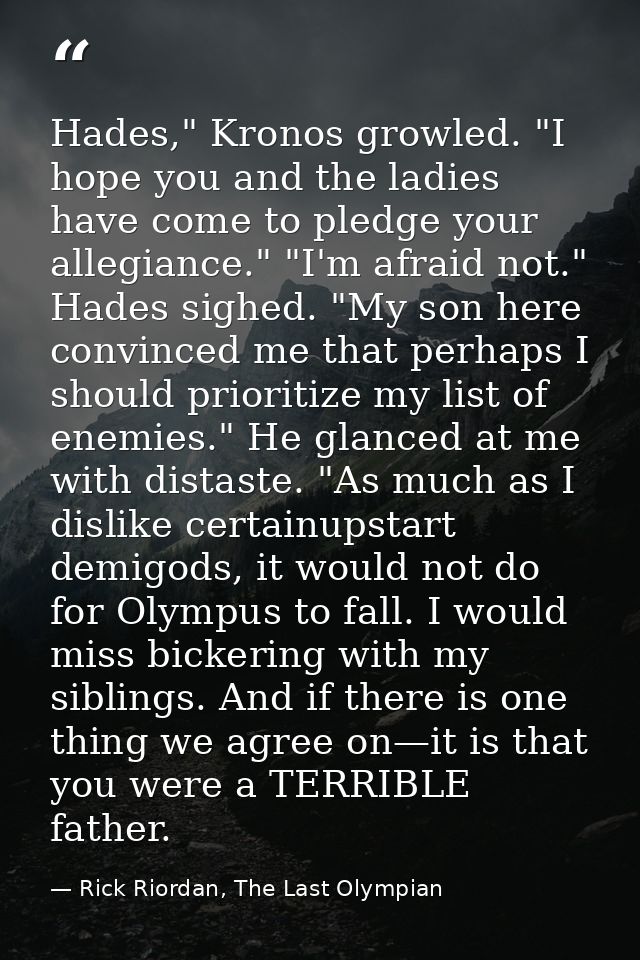 Hades," Kronos growled. "I hope you and the ladies have come to pledge your allegiance." "I'm afraid not." Hades sighed. — Rick Riordan, The Last Olympian