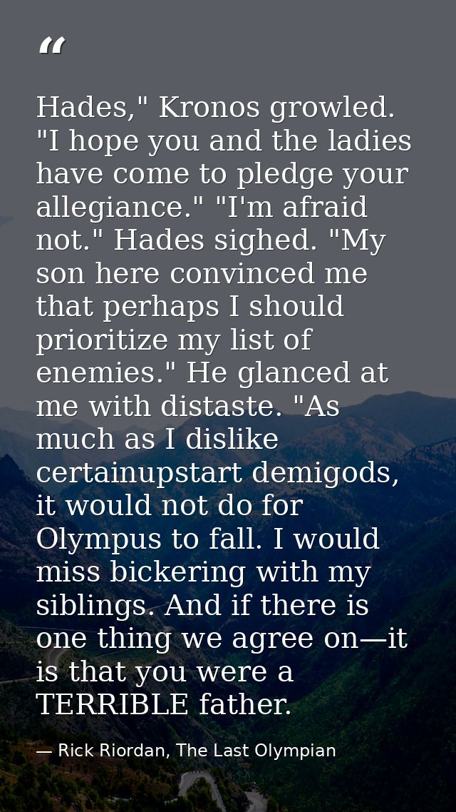 Hades," Kronos growled. "I hope you and the ladies have come to pledge your allegiance." "I'm afraid not." Hades sighed. — Rick Riordan, The Last Olympian