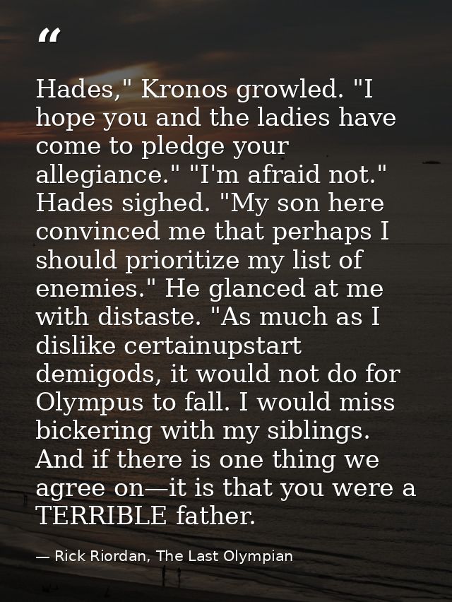 Hades," Kronos growled. "I hope you and the ladies have come to pledge your allegiance." "I'm afraid not." Hades sighed. — Rick Riordan, The Last Olympian
