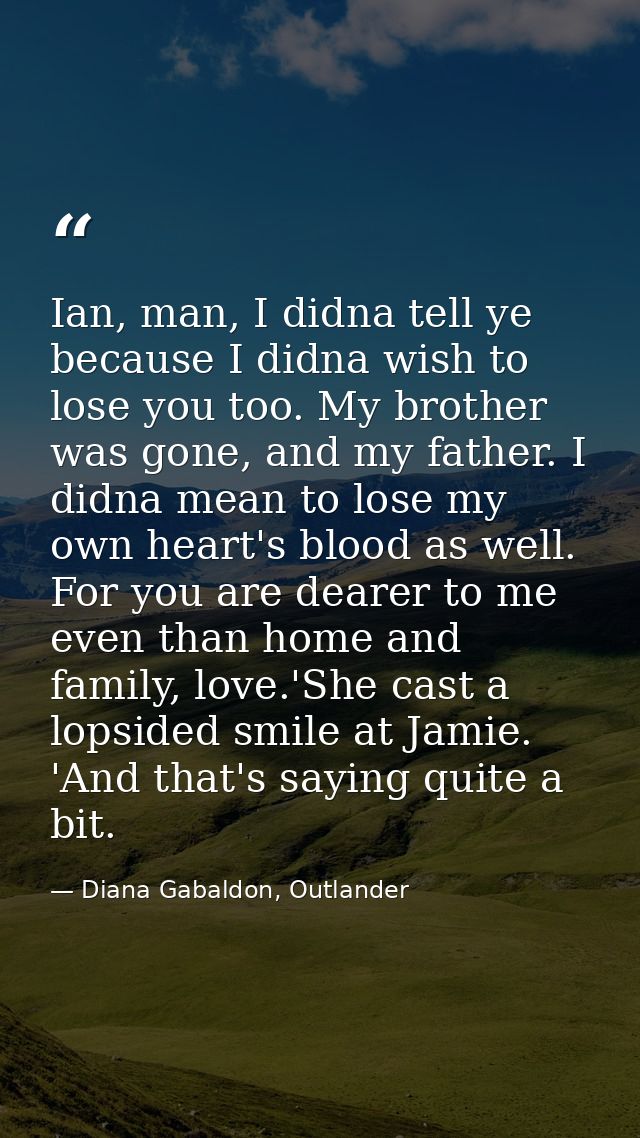 Ian, man, I didna tell ye because I didna wish to lose you too. My brother was gone, and my father. I didna mean to lose — Diana Gabaldon, Outlander
