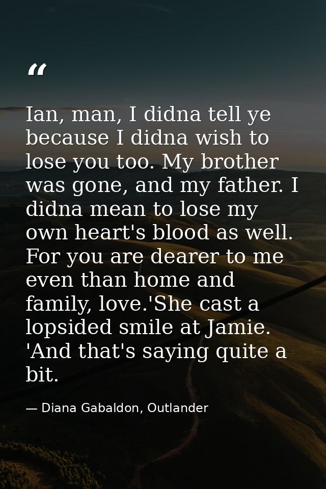 Ian, man, I didna tell ye because I didna wish to lose you too. My brother was gone, and my father. I didna mean to lose — Diana Gabaldon, Outlander