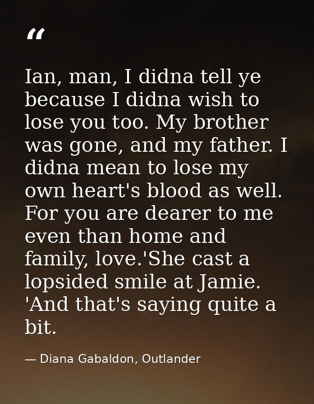 Ian, man, I didna tell ye because I didna wish to lose you too. My brother was gone, and my father. I didna mean to lose — Diana Gabaldon, Outlander