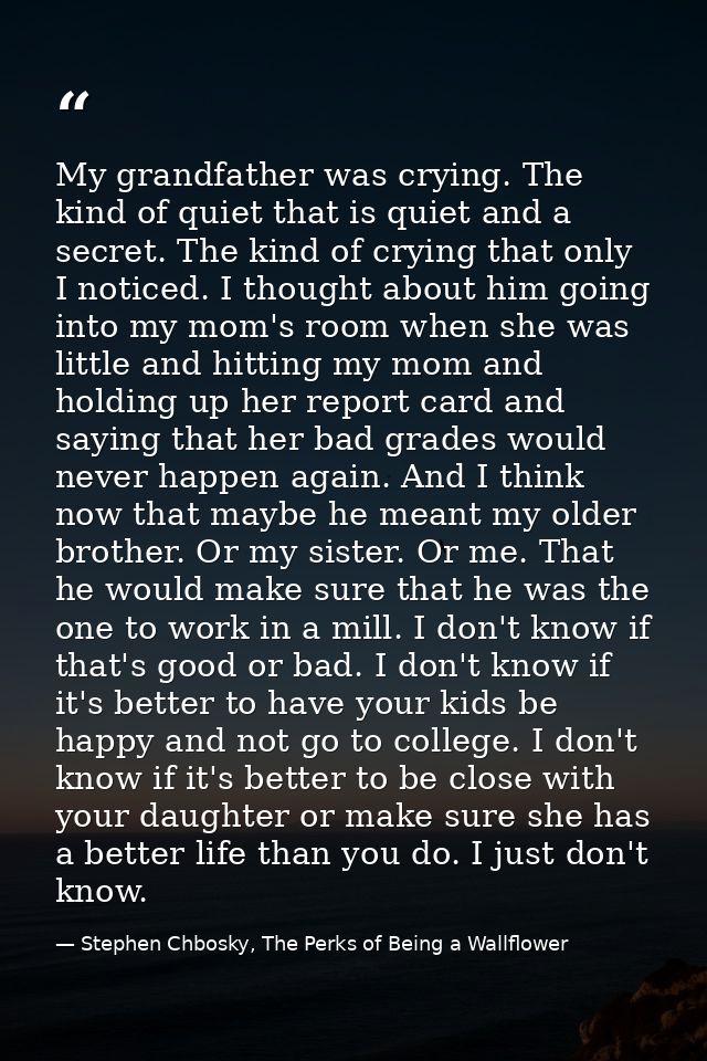 My grandfather was crying. The kind of quiet that is quiet and a secret. The kind of crying that only I noticed. I thoug — Stephen Chbosky, The Perks of Being a Wallflower