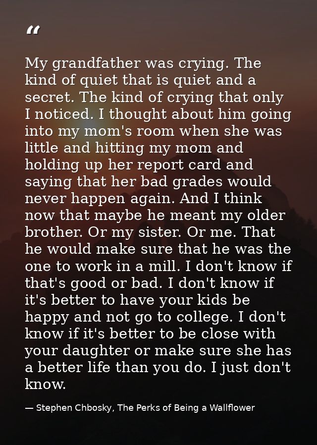 My grandfather was crying. The kind of quiet that is quiet and a secret. The kind of crying that only I noticed. I thoug — Stephen Chbosky, The Perks of Being a Wallflower