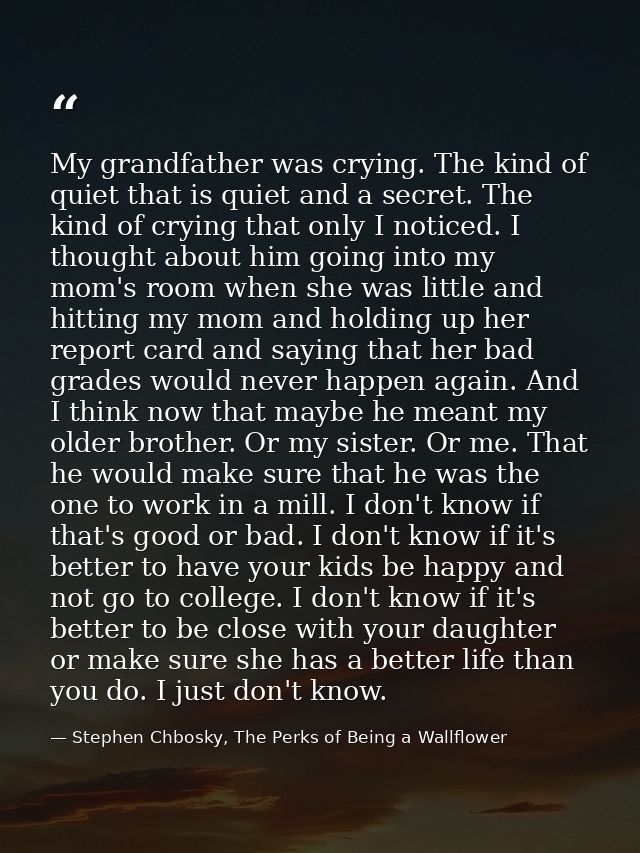 My grandfather was crying. The kind of quiet that is quiet and a secret. The kind of crying that only I noticed. I thoug — Stephen Chbosky, The Perks of Being a Wallflower