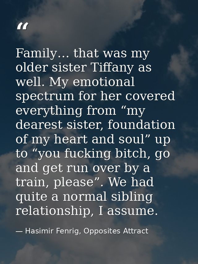 Family… that was my older sister Tiffany as well. My emotional spectrum for her covered everything from “my dearest sist — Hasimir Fenrig, Opposites Attract