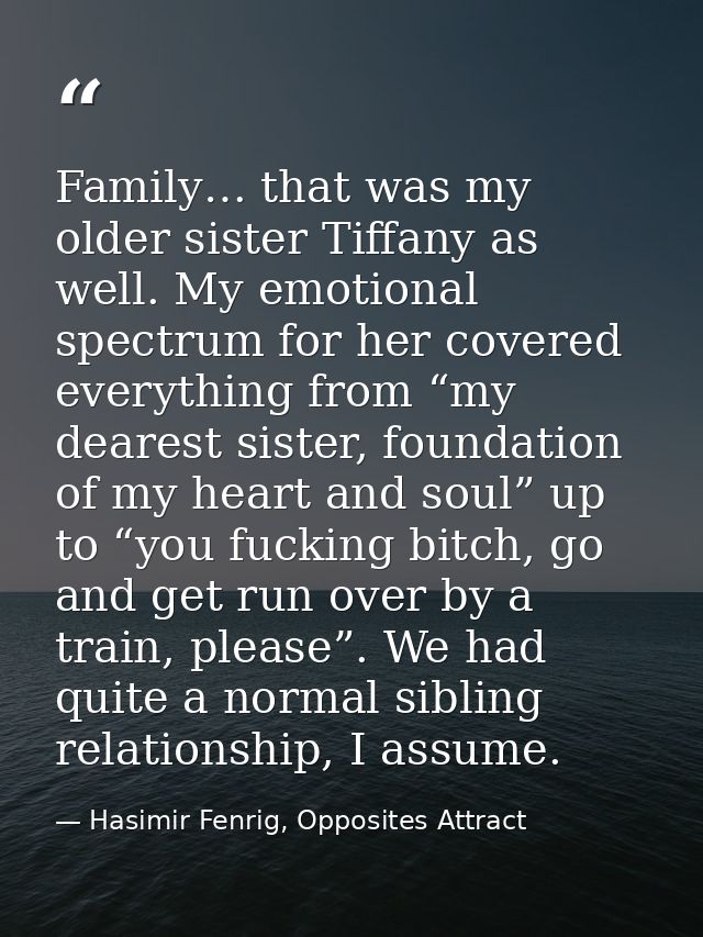 Family… that was my older sister Tiffany as well. My emotional spectrum for her covered everything from “my dearest sist — Hasimir Fenrig, Opposites Attract